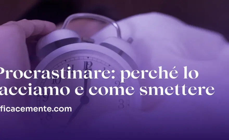 Procrastinare - Come smettere e perché lo fai davvero